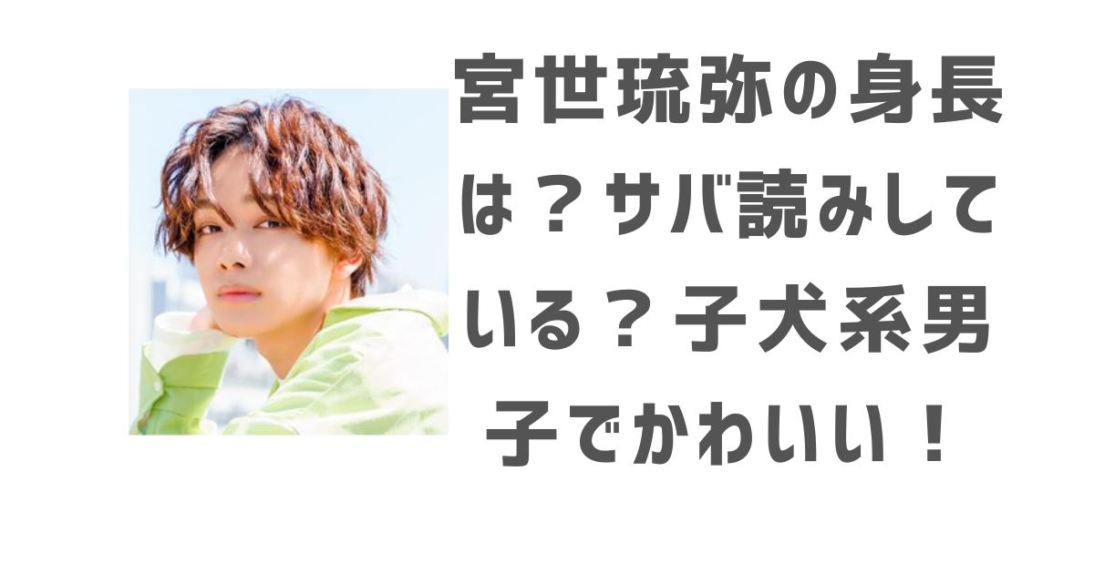 宮世琉弥の身長は本当に176cm?サバ読み疑惑の真相と共演者比較を徹底解説
